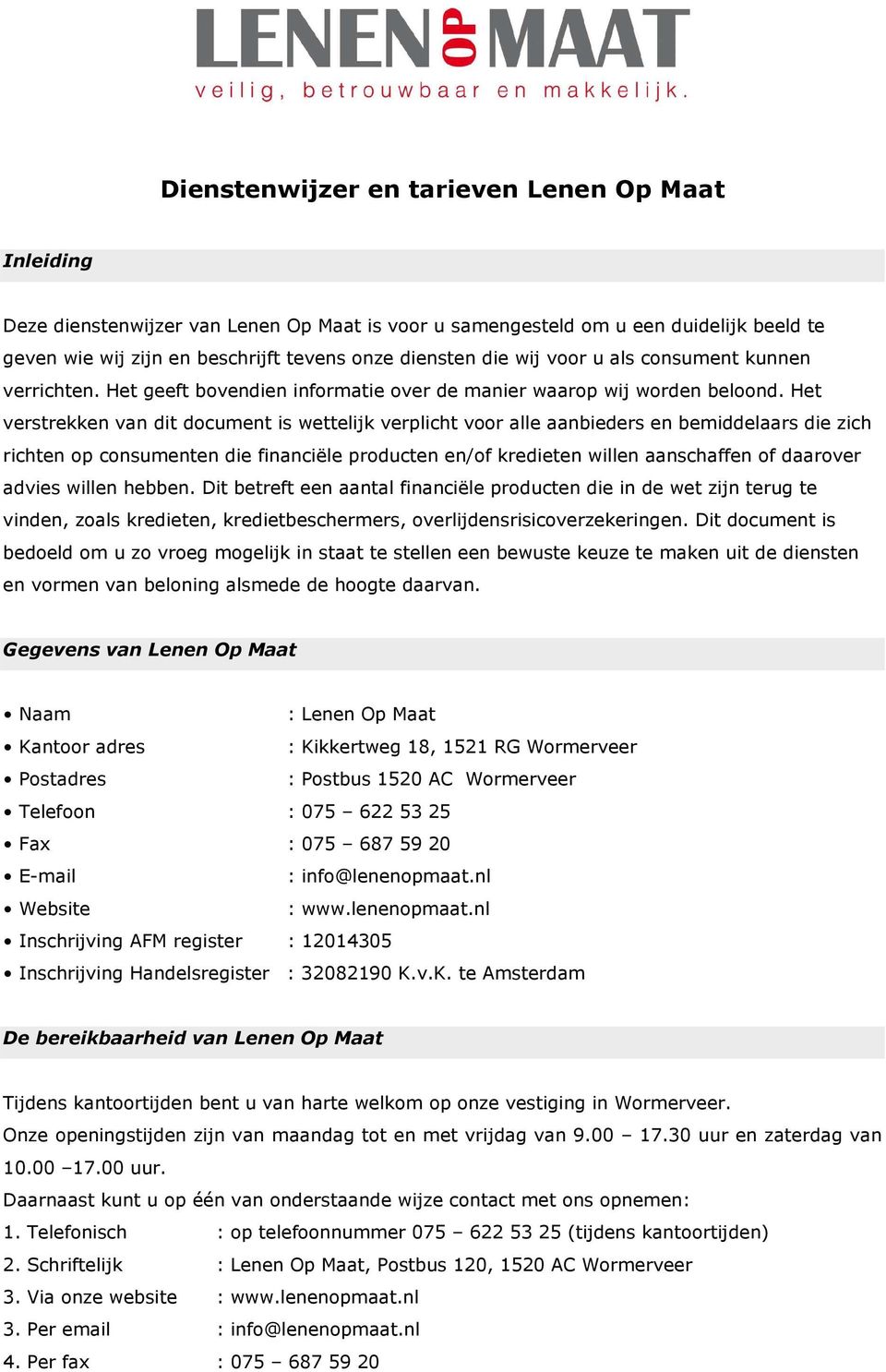 Het verstrekken van dit document is wettelijk verplicht voor alle aanbieders en bemiddelaars die zich richten op consumenten die financiële producten en/of kredieten willen aanschaffen of daarover