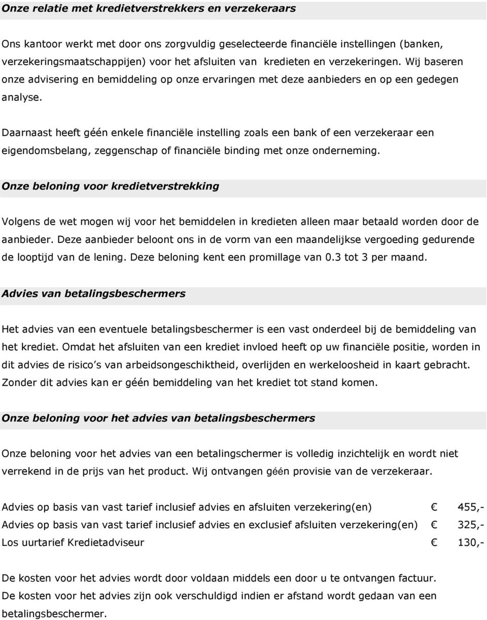 Daarnaast heeft géén enkele financiële instelling zoals een bank of een verzekeraar een eigendomsbelang, zeggenschap of financiële binding met onze onderneming.