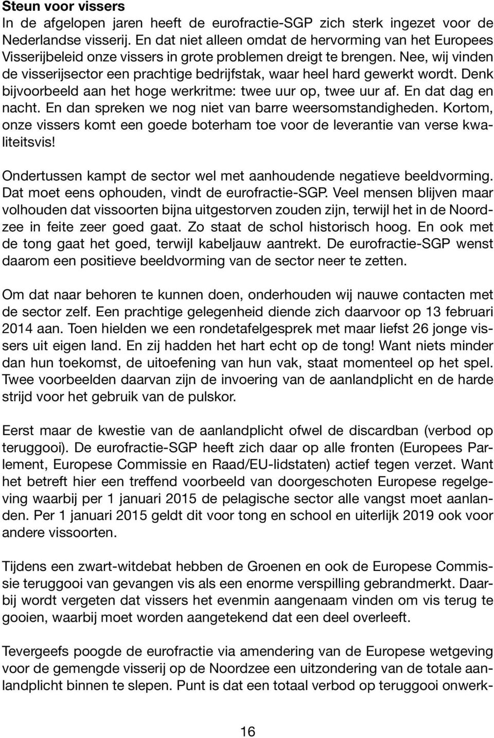 Nee, wij vinden de visserijsector een prachtige bedrijfstak, waar heel hard gewerkt wordt. Denk bijvoorbeeld aan het hoge werkritme: twee uur op, twee uur af. En dat dag en nacht.