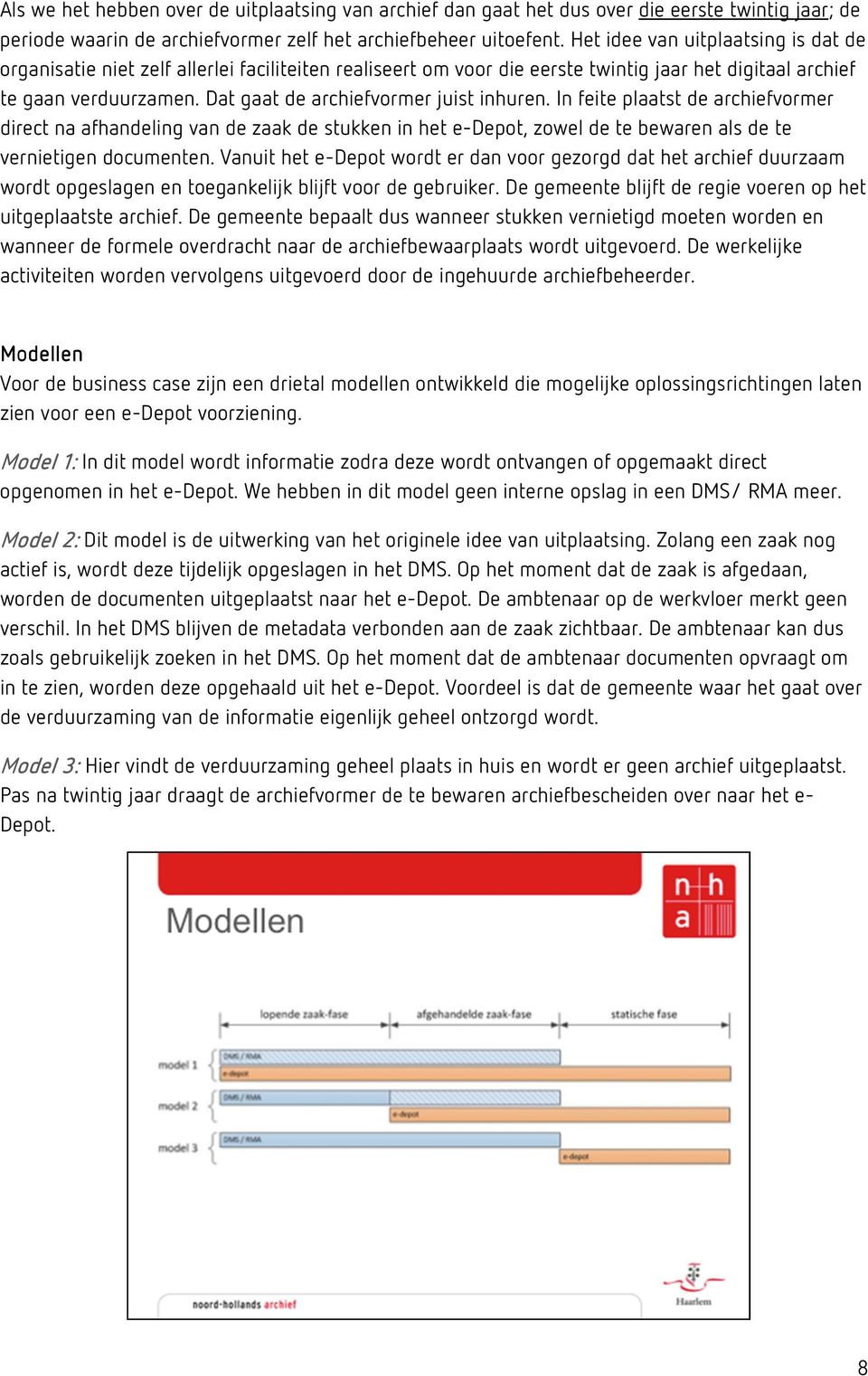 Dat gaat de archiefvormer juist inhuren. In feite plaatst de archiefvormer direct na afhandeling van de zaak de stukken in het e-depot, zowel de te bewaren als de te vernietigen documenten.