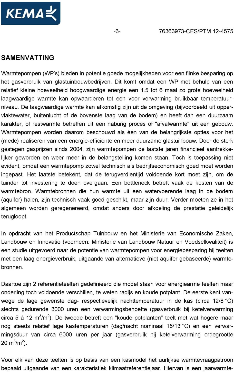 5 tot 6 maal zo grote hoeveelheid laagwaardige warmte kan opwaarderen tot een voor verwarming bruikbaar temperatuurniveau.