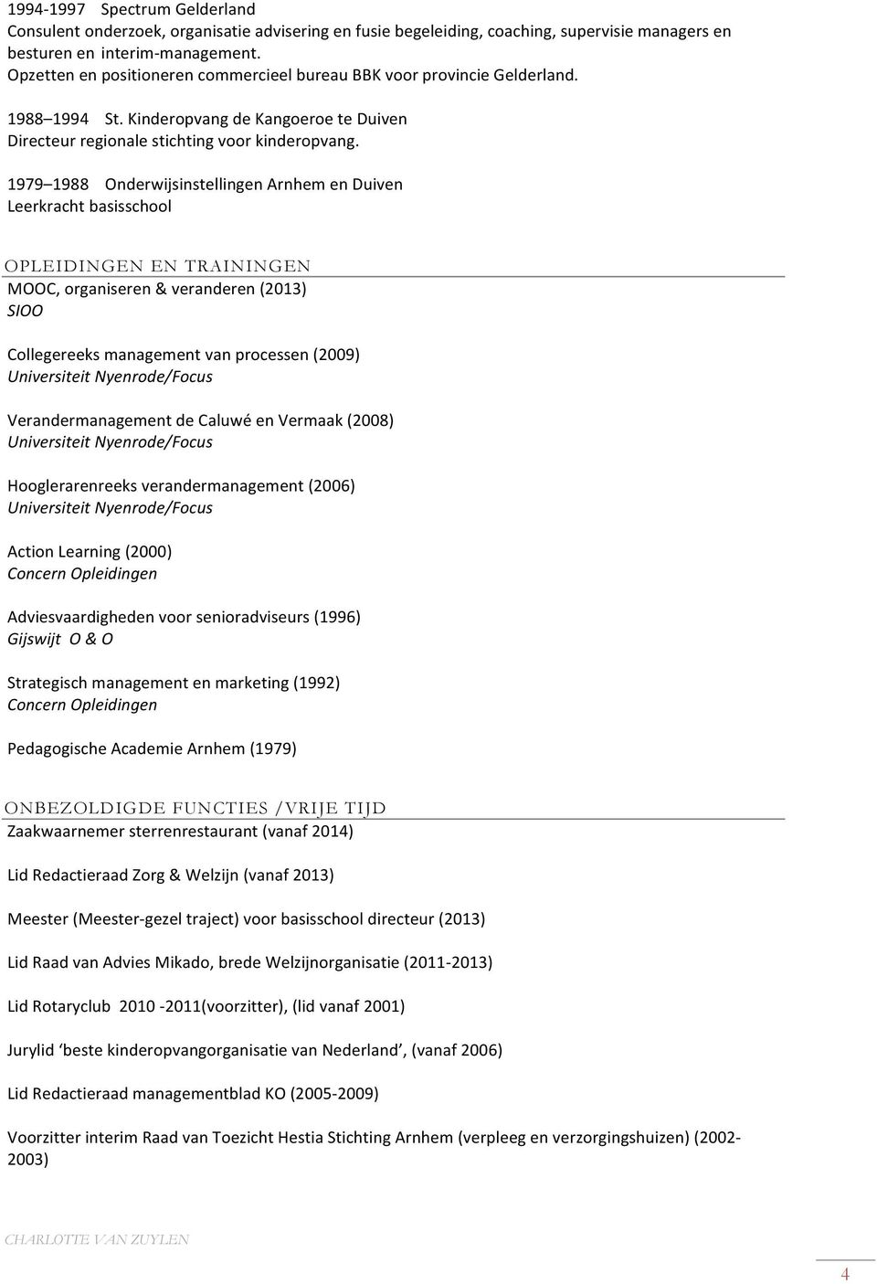 1979 1988 Onderwijsinstellingen Arnhem en Duiven Leerkracht basisschool OPLEIDINGEN EN TRAININGEN MOOC, organiseren & veranderen (2013) SIOO Collegereeks management van processen (2009)