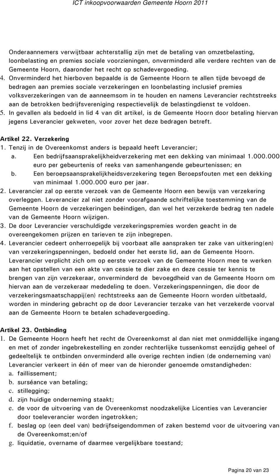 Onverminderd het hierboven bepaalde is de Gemeente Hoorn te allen tijde bevoegd de bedragen aan premies sociale verzekeringen en loonbelasting inclusief premies volksverzekeringen van de aanneemsom