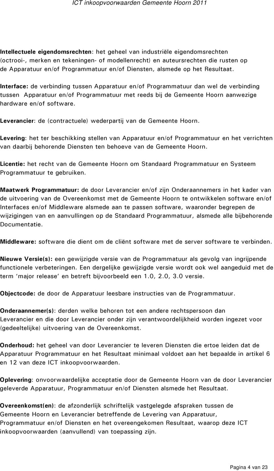 Interface: de verbinding tussen Apparatuur en/of Programmatuur dan wel de verbinding tussen Apparatuur en/of Programmatuur met reeds bij de Gemeente Hoorn aanwezige hardware en/of software.