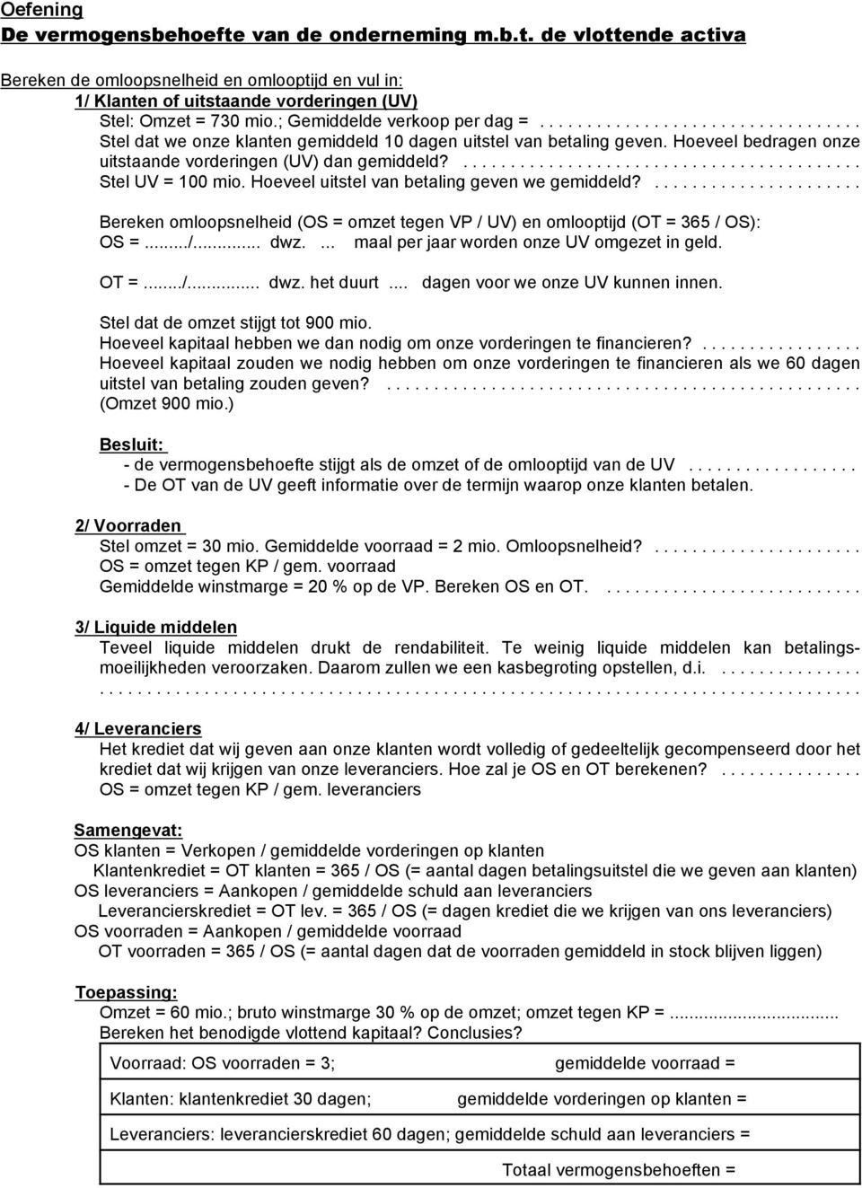 Hoeveel uitstel van betaling geven we gemiddeld?... Bereken omloopsnelheid (OS = omzet VP / UV) en omlooptijd (OT = 365 / OS): OS =.../... dwz.... maal per jaar worden onze UV omgezet in geld. OT =.../... dwz. het duurt.