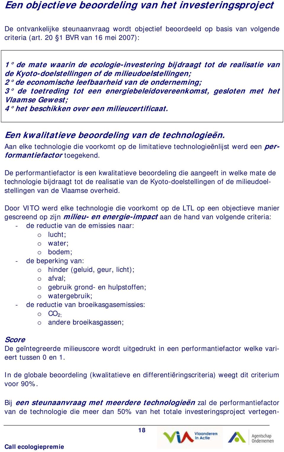 onderneming; 3 de toetreding tot een energiebeleidovereenkomst, gesloten met het Vlaamse Gewest; 4 het beschikken over een milieucertificaat. Een kwalitatieve beoordeling van de technologieën.