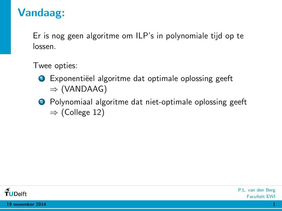 Twee opties: 1 Exponentiëel algoritme dat optimale oplossing