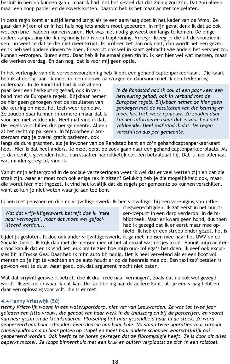 In mijn geval denk ik dat ze ook wel een brief hadden kunnen sturen. Het was niet nodig geweest om langs te komen. De enige andere aanpassing die ik nog nodig heb is een trapleuning.