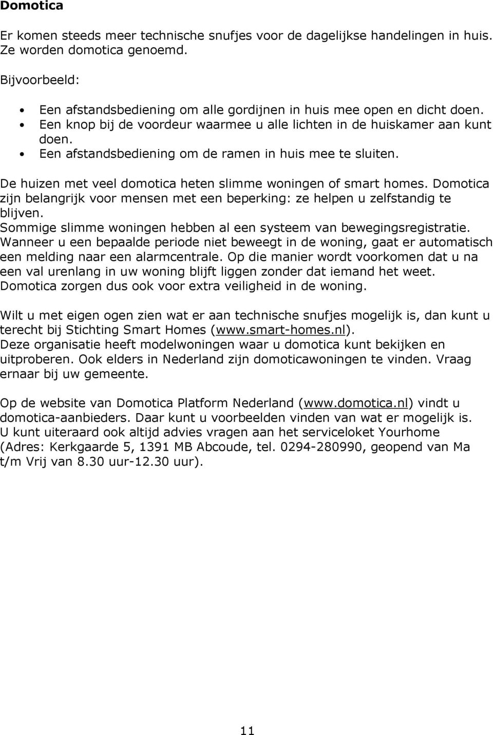 Een afstandsbediening om de ramen in huis mee te sluiten. De huizen met veel domotica heten slimme woningen of smart homes.