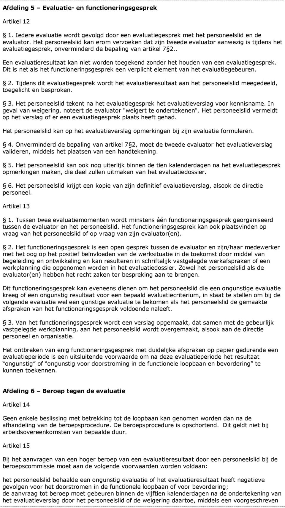 . Een evaluatieresultaat kan niet worden toegekend zonder het houden van een evaluatiegesprek. Dit is net als het functioneringsgesprek een verplicht element van het evaluatiegebeuren. 2.