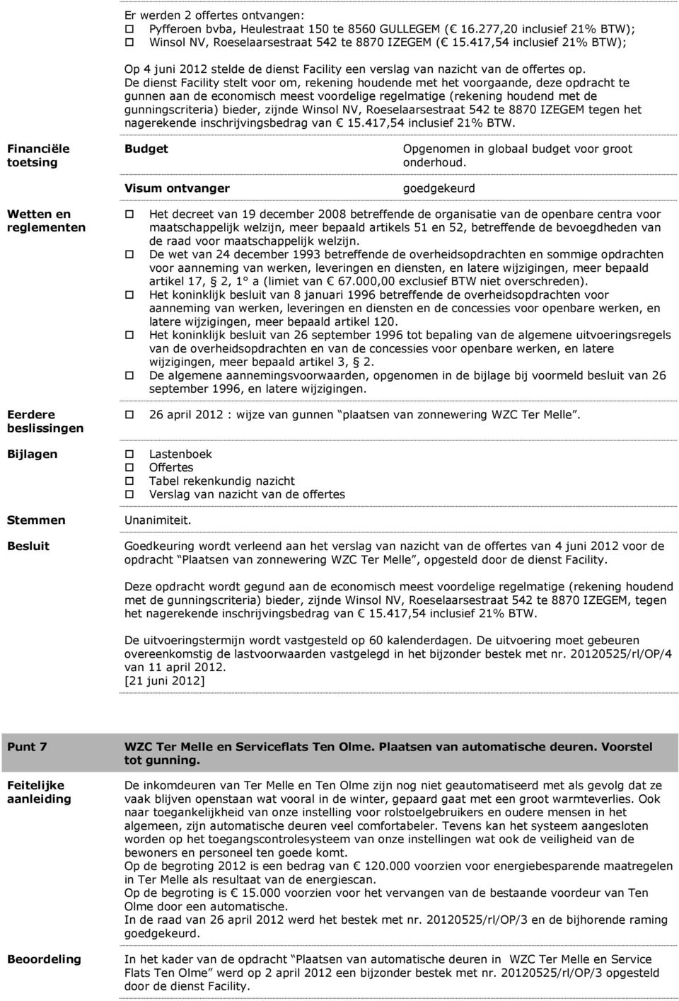 De dienst Facility stelt voor om, rekening houdende met het voorgaande, deze opdracht te gunnen aan de economisch meest voordelige regelmatige (rekening houdend met de gunningscriteria) bieder,