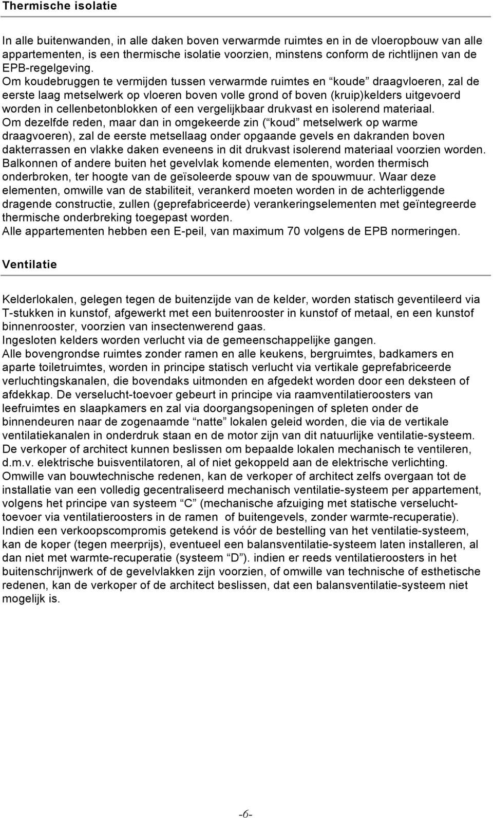 Om koudebruggen te vermijden tussen verwarmde ruimtes en koude draagvloeren, zal de eerste laag metselwerk op vloeren boven volle grond of boven (kruip)kelders uitgevoerd worden in cellenbetonblokken