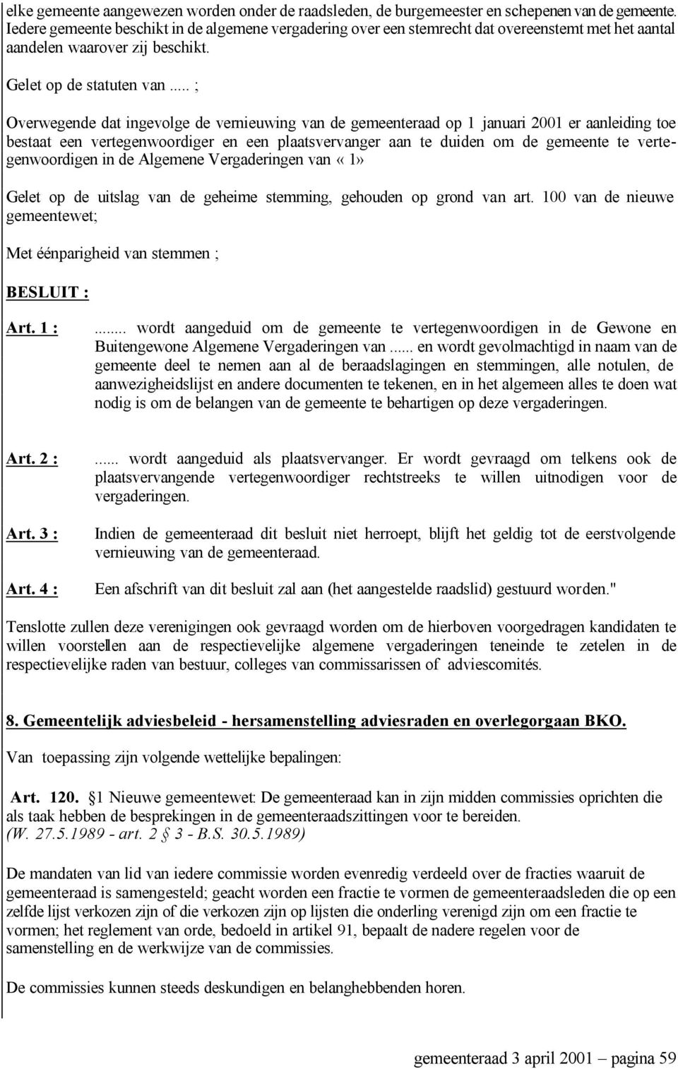 .. ; Overwegende dat ingevolge de vernieuwing van de gemeenteraad op 1 januari 2001 er aanleiding toe bestaat een vertegenwoordiger en een plaatsvervanger aan te duiden om de gemeente te