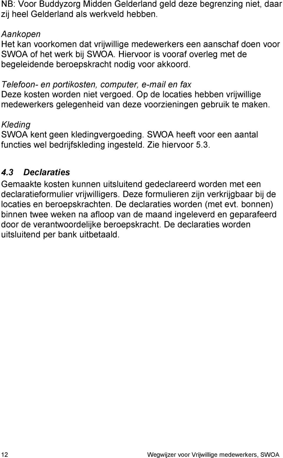 Telefoon- en portikosten, computer, e-mail en fax Deze kosten worden niet vergoed. Op de locaties hebben vrijwillige medewerkers gelegenheid van deze voorzieningen gebruik te maken.