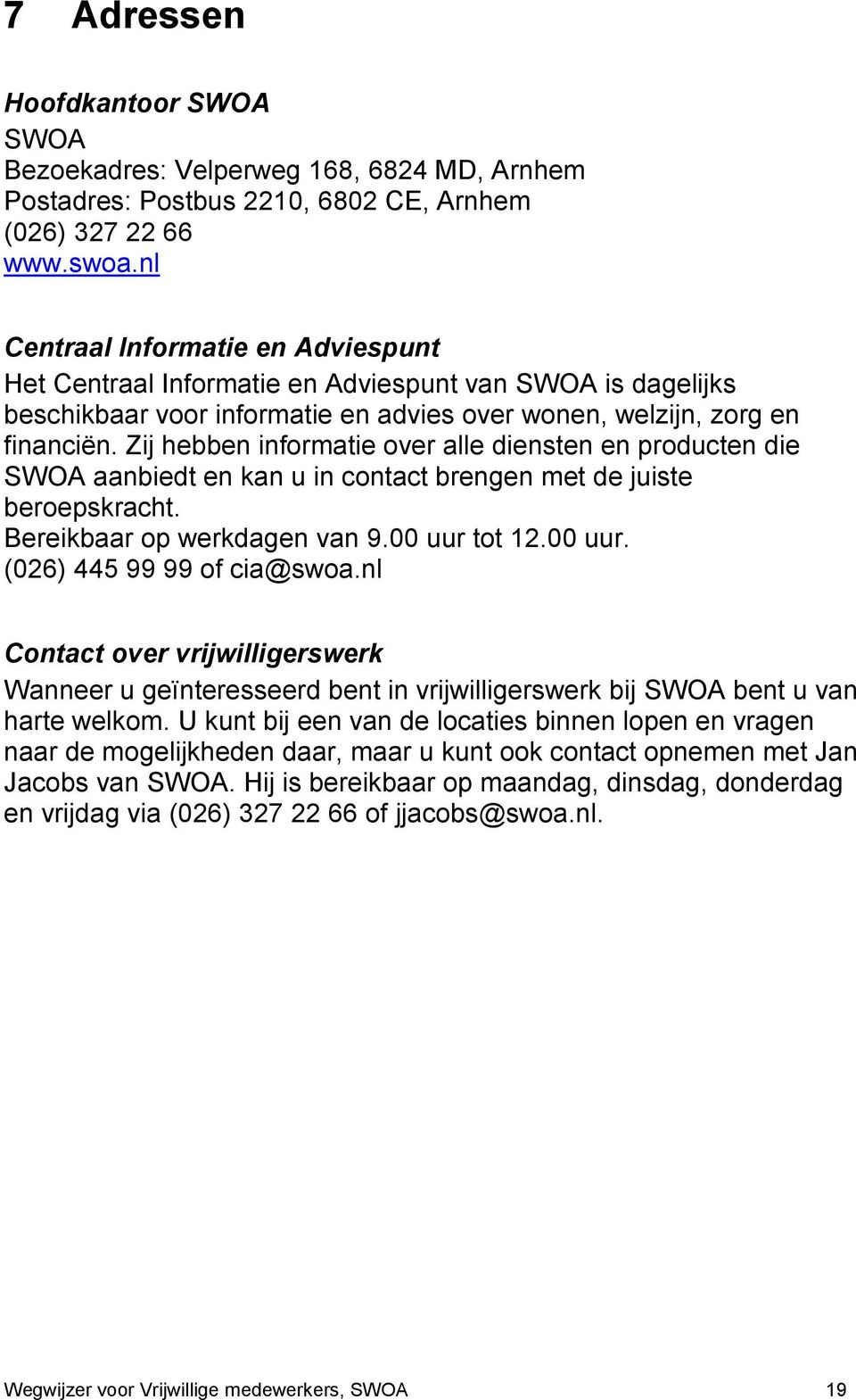 Zij hebben informatie over alle diensten en producten die SWOA aanbiedt en kan u in contact brengen met de juiste beroepskracht. Bereikbaar op werkdagen van 9.00 uur tot 12.00 uur. (026) 445 99 99 of cia@swoa.