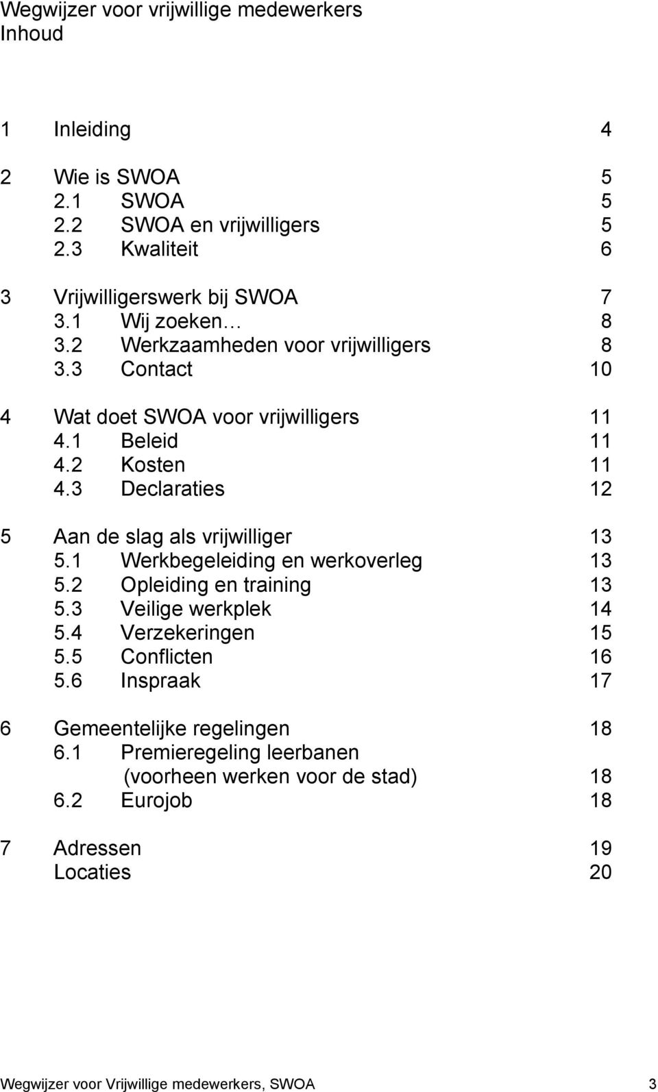 3 Declaraties 12 5 Aan de slag als vrijwilliger 13 5.1 Werkbegeleiding en werkoverleg 13 5.2 Opleiding en training 13 5.3 Veilige werkplek 14 5.4 Verzekeringen 15 5.