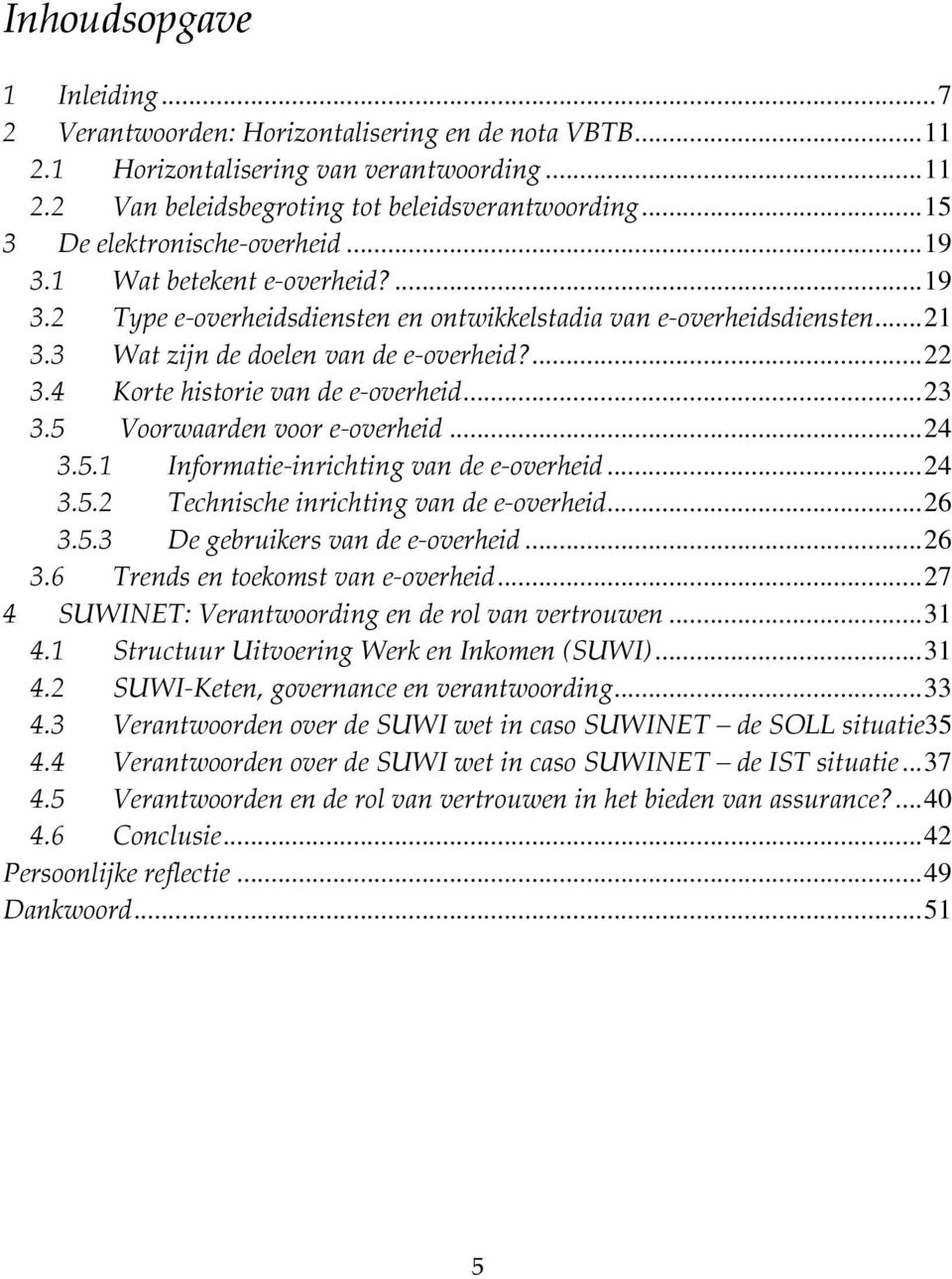 4 Korte historie van de e overheid... 23 3.5 Voorwaarden voor e overheid... 24 3.5.1 Informatie inrichting van de e overheid... 24 3.5.2 Technische inrichting van de e overheid... 26 3.5.3 De gebruikers van de e overheid.