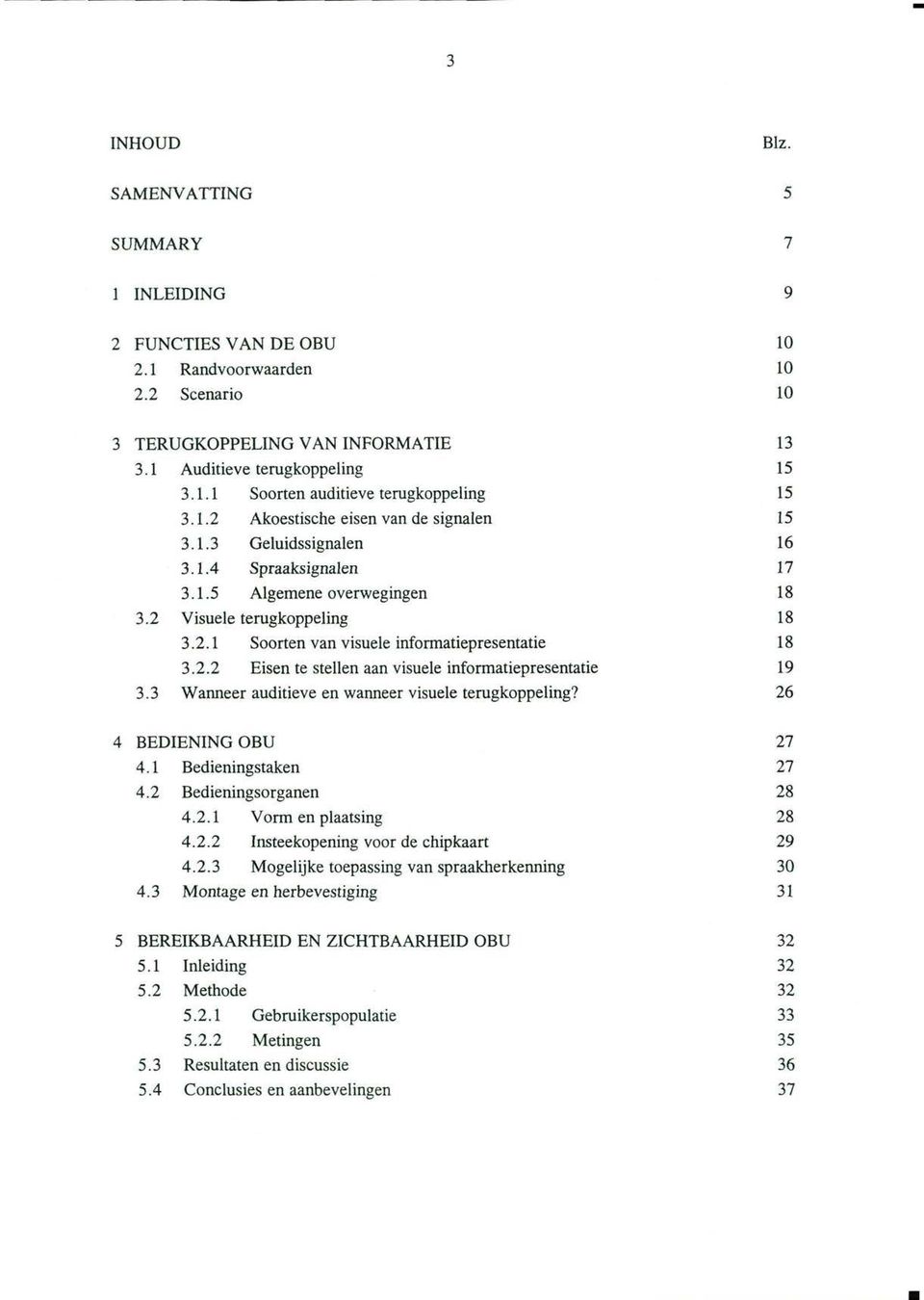 2.2 Eisen te stellen aan visuele informatiepresentatie 19 3.3 Wanneer auditieve en wanneer visuele terugkoppeling? 26 4 BEDIENING OBU 27 4.1 Bedieningstaken 27 4.2 Bedieningsorganen 28 4.2.1 Vorm en plaatsing 28 4.