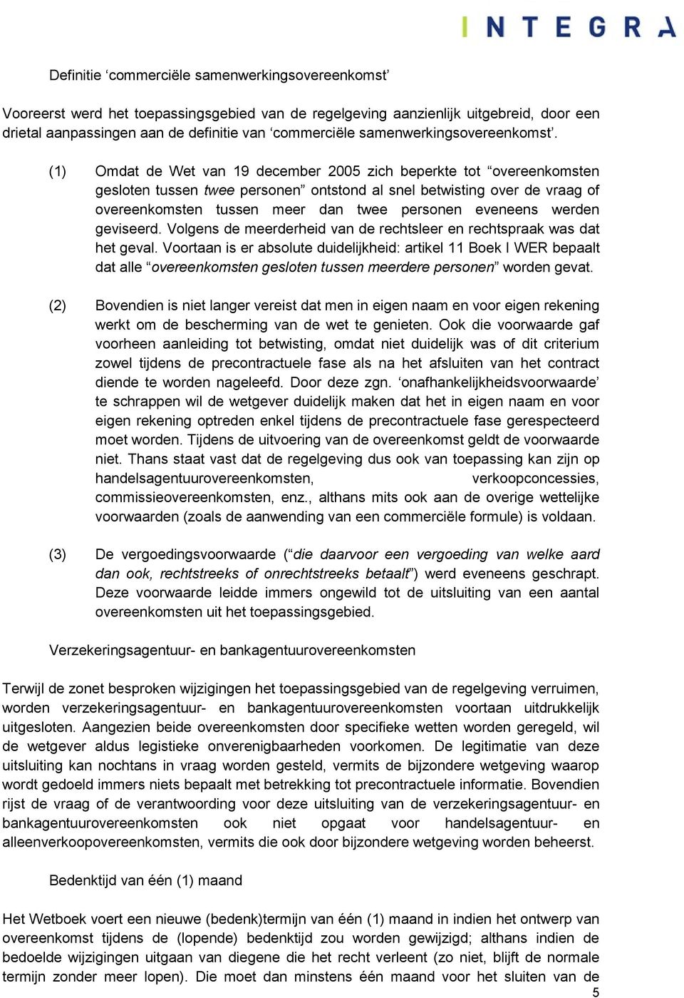 (1) Omdat de Wet van 19 december 2005 zich beperkte tot overeenkomsten gesloten tussen twee personen ontstond al snel betwisting over de vraag of overeenkomsten tussen meer dan twee personen eveneens