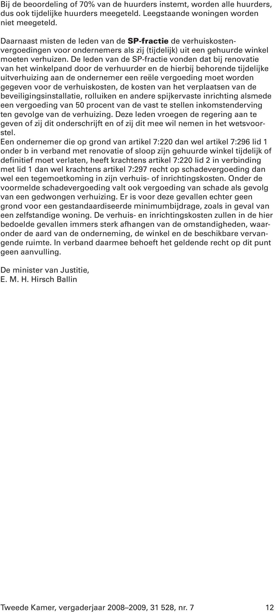 De leden van de SP-fractie vonden dat bij renovatie van het winkelpand door de verhuurder en de hierbij behorende tijdelijke uitverhuizing aan de ondernemer een reële vergoeding moet worden gegeven