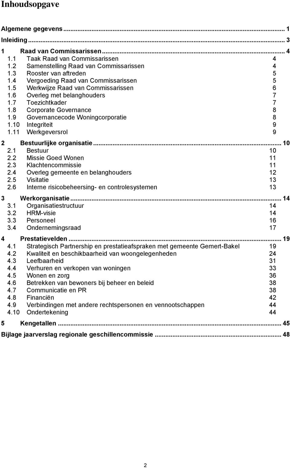 10 Integriteit 9 1.11 Werkgeversrol 9 2 Bestuurlijke organisatie... 10 2.1 Bestuur 10 2.2 Missie Goed Wonen 11 2.3 Klachtencommissie 11 2.4 Overleg gemeente en belanghouders 12 2.5 Visitatie 13 2.