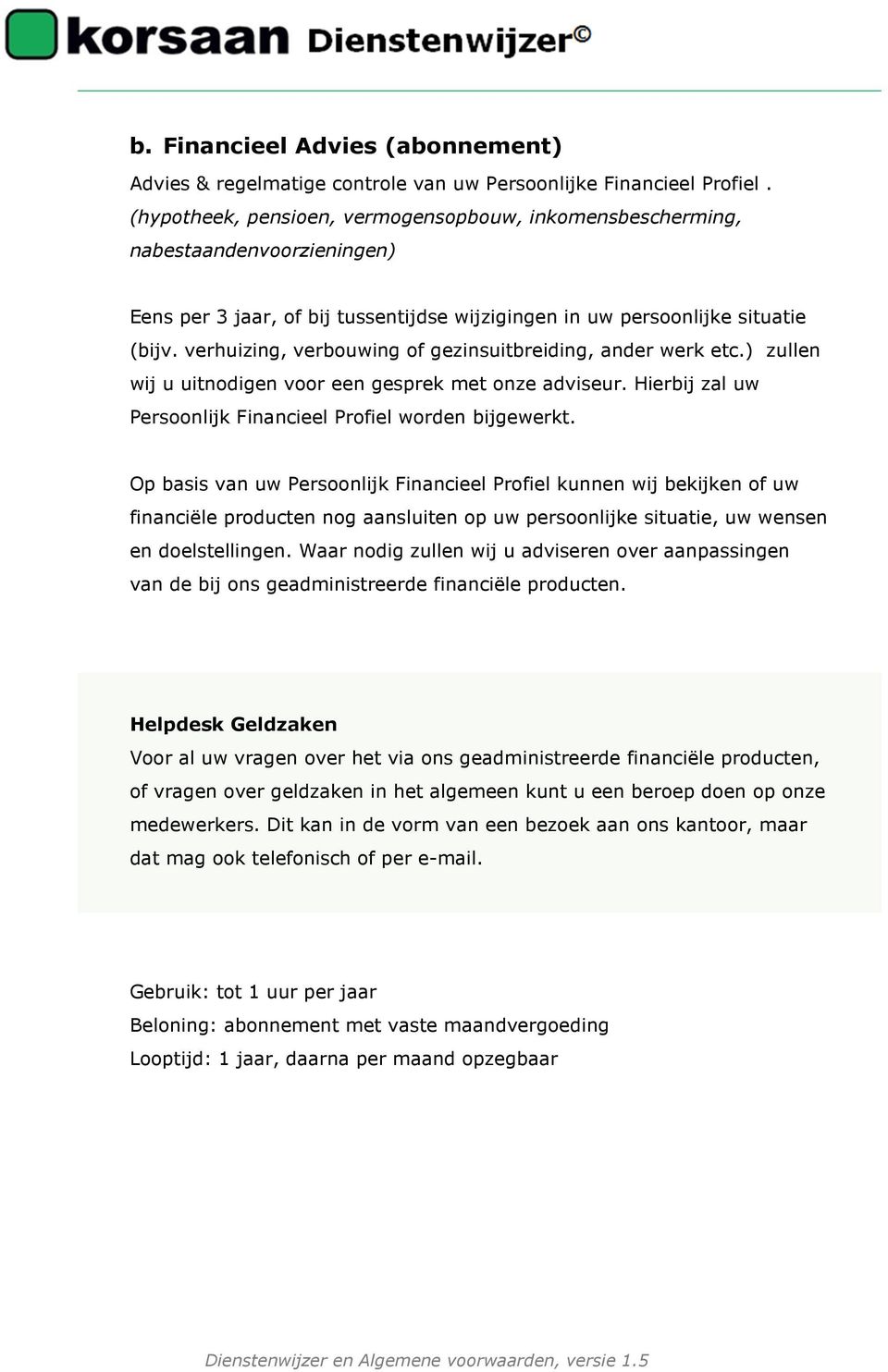 verhuizing, verbouwing of gezinsuitbreiding, ander werk etc.) zullen wij u uitnodigen voor een gesprek met onze adviseur. Hierbij zal uw Persoonlijk Financieel Profiel worden bijgewerkt.