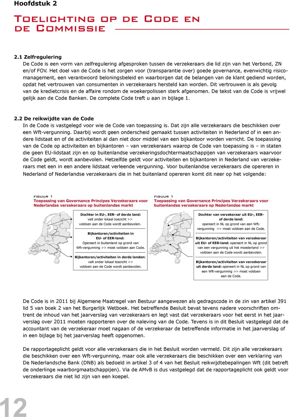 opdat het vertrouwen van consumenten in verzekeraars hersteld kan worden. Dit vertrouwen is als gevolg van de kredietcrisis en de affaire rondom de woekerpolissen sterk afgenomen.