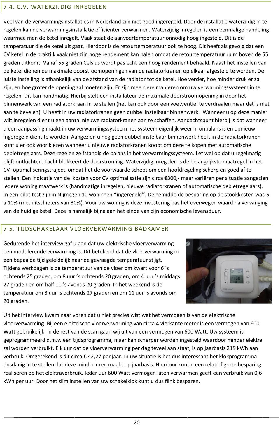 Vaak staat de aanvoertemperatuur onnodig hoog ingesteld. Dit is de temperatuur die de ketel uit gaat. Hierdoor is de retourtemperatuur ook te hoog.