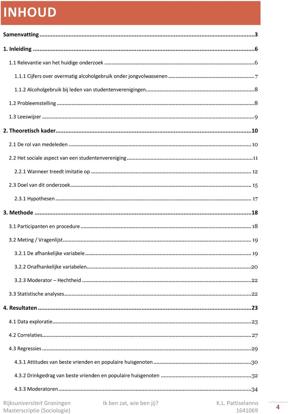 .. 12 2.3 Doel van dit onderzoek... 15 2.3.1 Hypothesen... 17 3. Methode... 18 3.1 Participanten en procedure... 18 3.2 Meting / Vragenlijst... 19 3.2.1 De afhankelijke variabele... 19 3.2.2 Onafhankelijke variabelen.