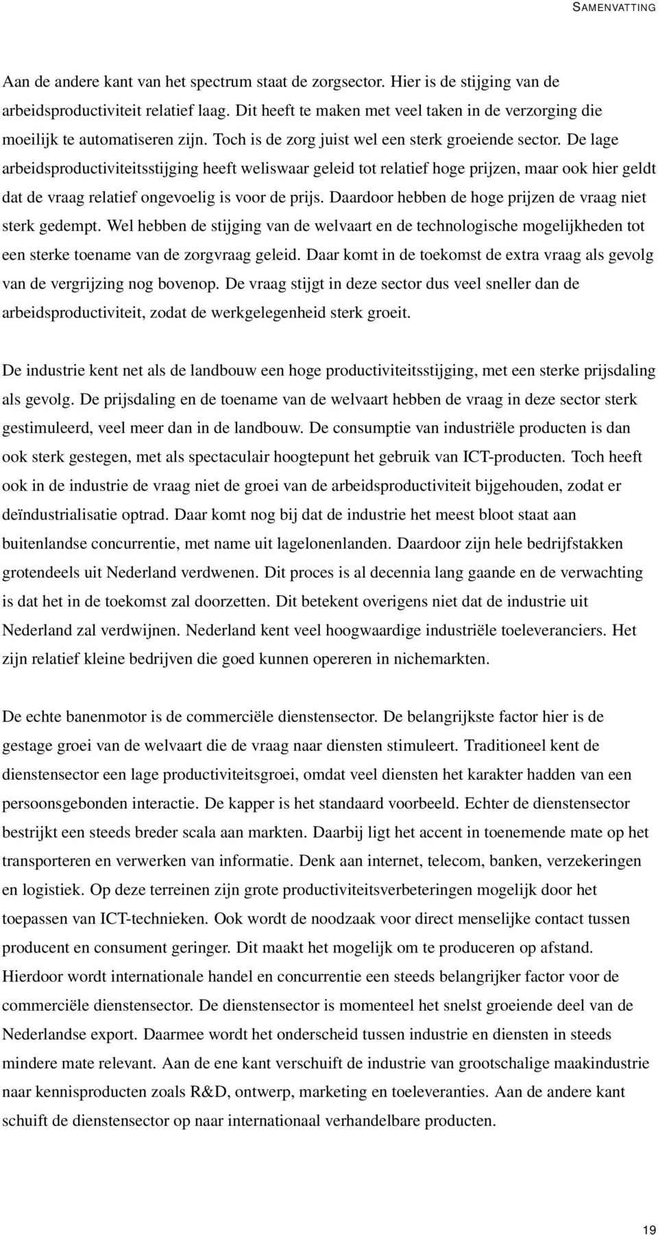 De lage arbeidsproductiviteitsstijging heeft weliswaar geleid tot relatief hoge prijzen, maar ook hier geldt dat de vraag relatief ongevoelig is voor de prijs.