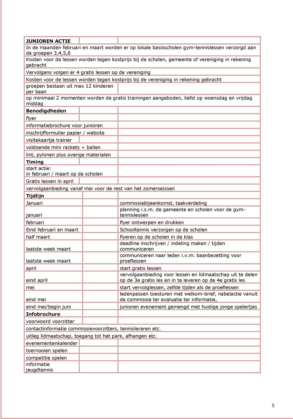 kinderen per baan op minimaal 2 momenten worden de gratis trainingen aangeboden, liefst op woensdag en vrijdag middag Benodigdheden flyer informatiebrochure voor junioren inschrijfformulier papier /