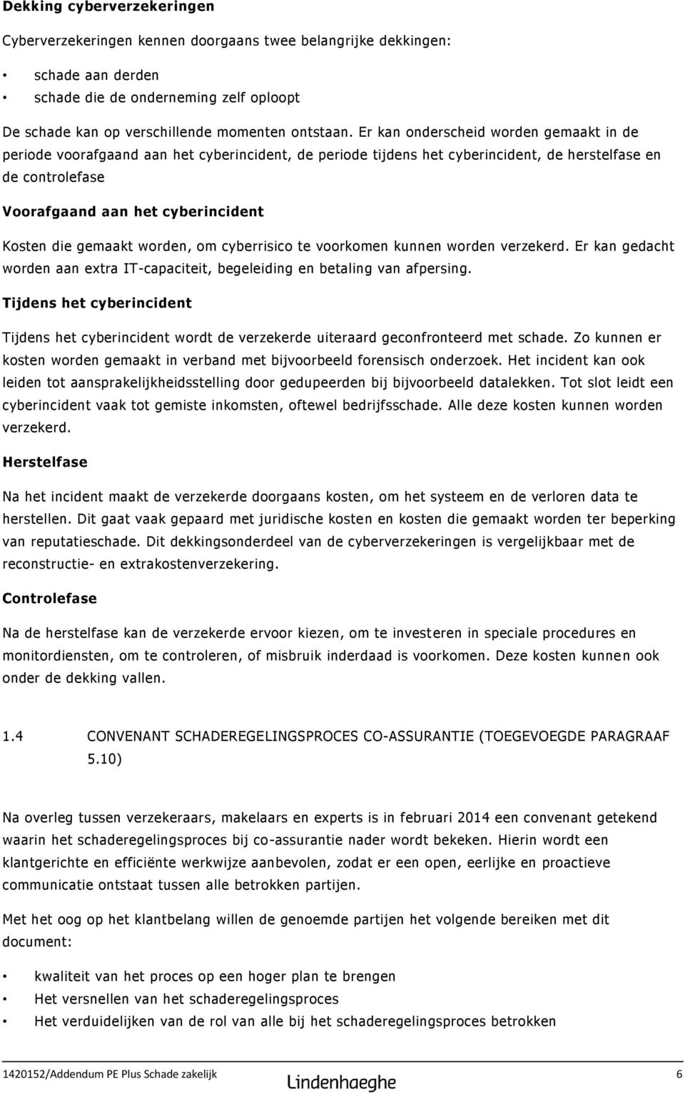 gemaakt worden, om cyberrisico te voorkomen kunnen worden verzekerd. Er kan gedacht worden aan extra IT-capaciteit, begeleiding en betaling van afpersing.