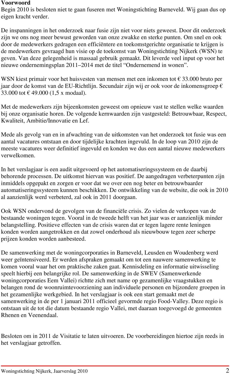 Om snel en ook door de medewerkers gedragen een efficiëntere en toekomstgerichte organisatie te krijgen is de medewerkers gevraagd hun visie op de toekomst van Woningstichting Nijkerk (WSN) te geven.