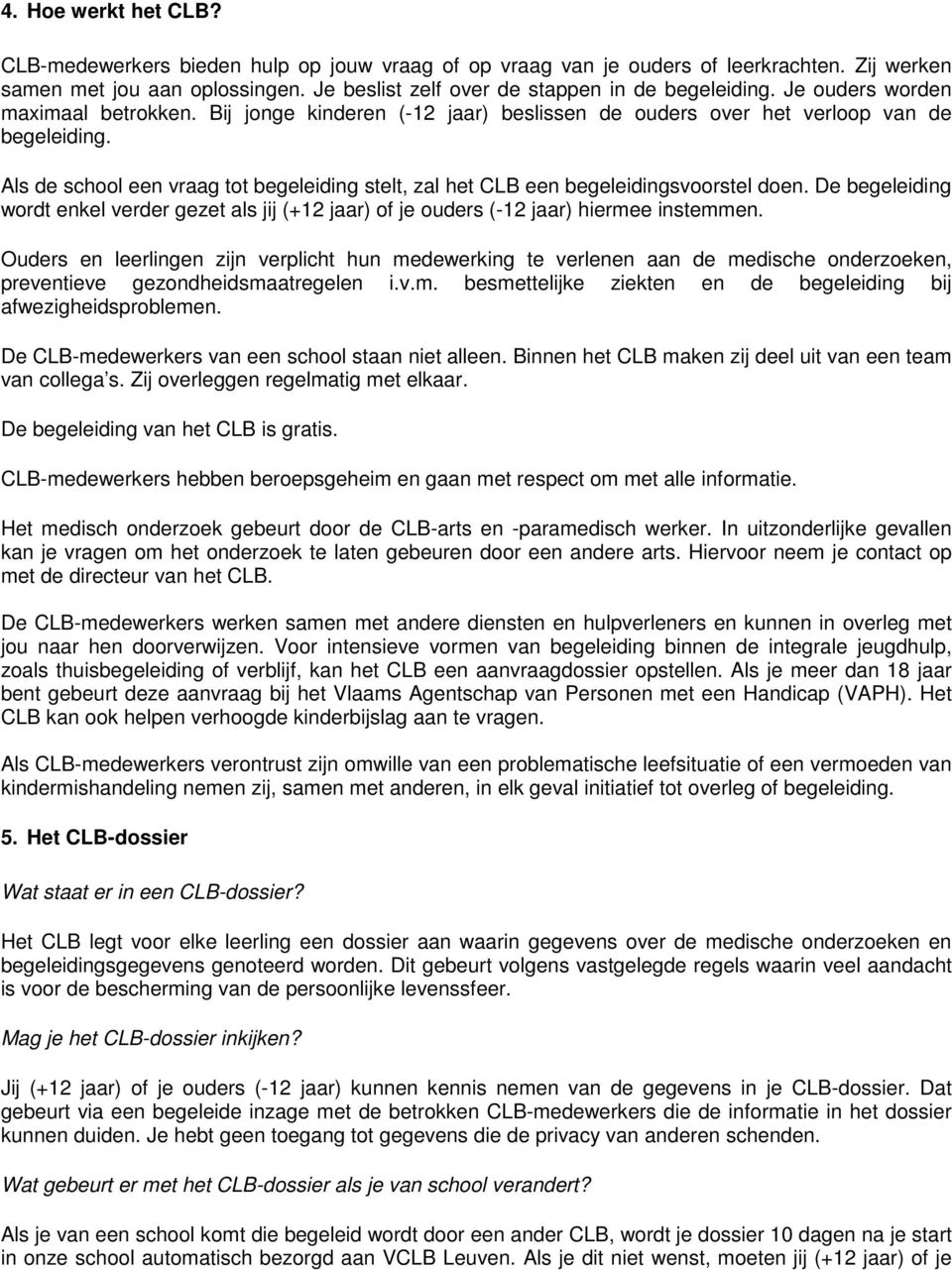 Als de school een vraag tot begeleiding stelt, zal het CLB een begeleidingsvoorstel doen. De begeleiding wordt enkel verder gezet als jij (+12 jaar) of je ouders (-12 jaar) hiermee instemmen.