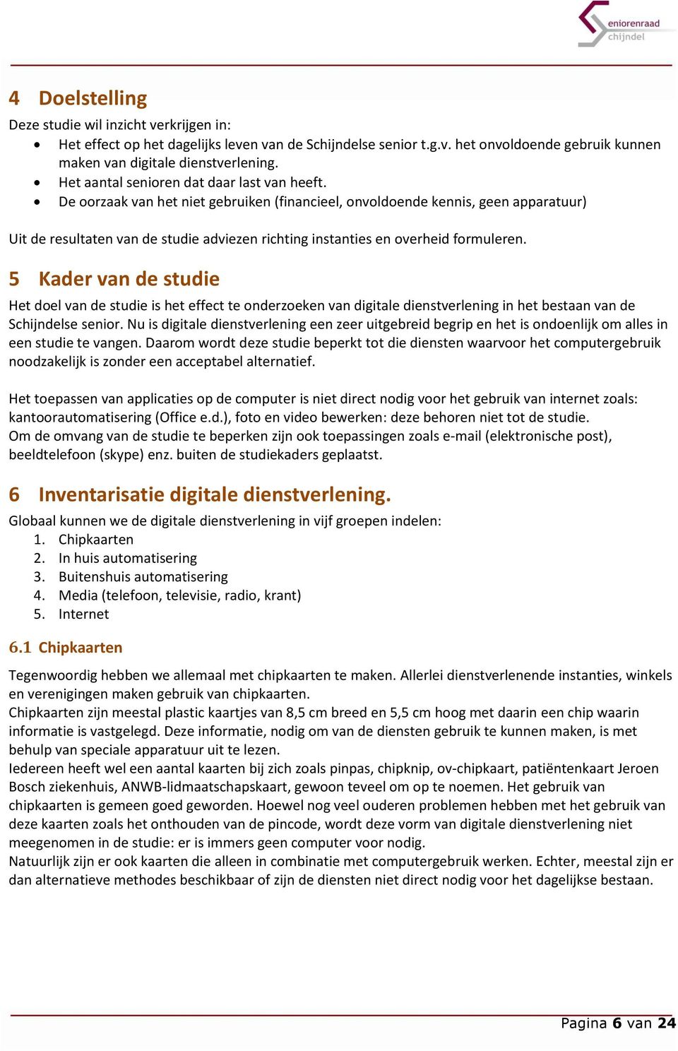 De oorzaak van het niet gebruiken (financieel, onvoldoende kennis, geen apparatuur) Uit de resultaten van de studie adviezen richting instanties en overheid formuleren.