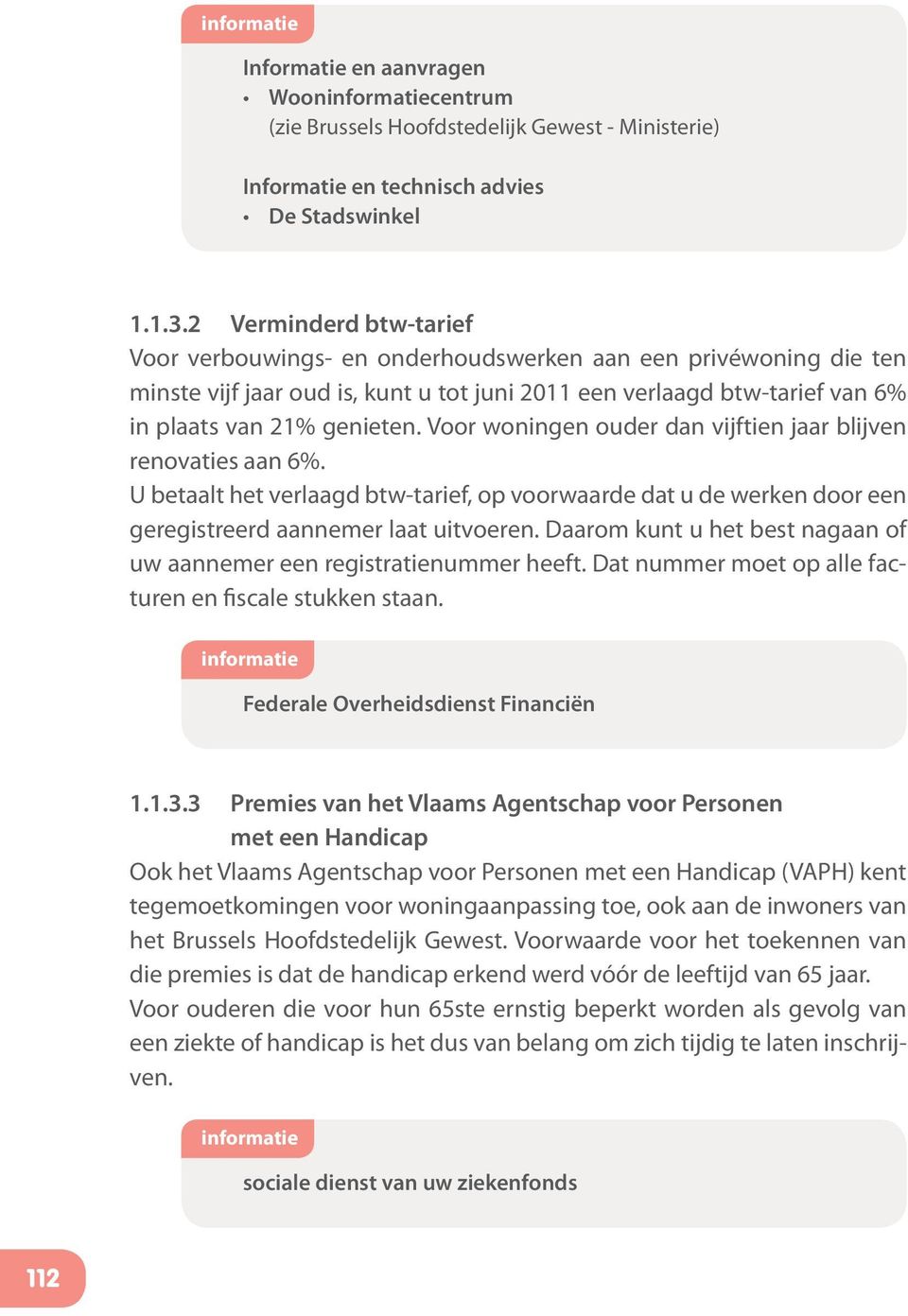 Voor woningen ouder dan vijftien jaar blijven renovaties aan 6%. U betaalt het verlaagd btw-tarief, op voorwaarde dat u de werken door een geregistreerd aannemer laat uitvoeren.