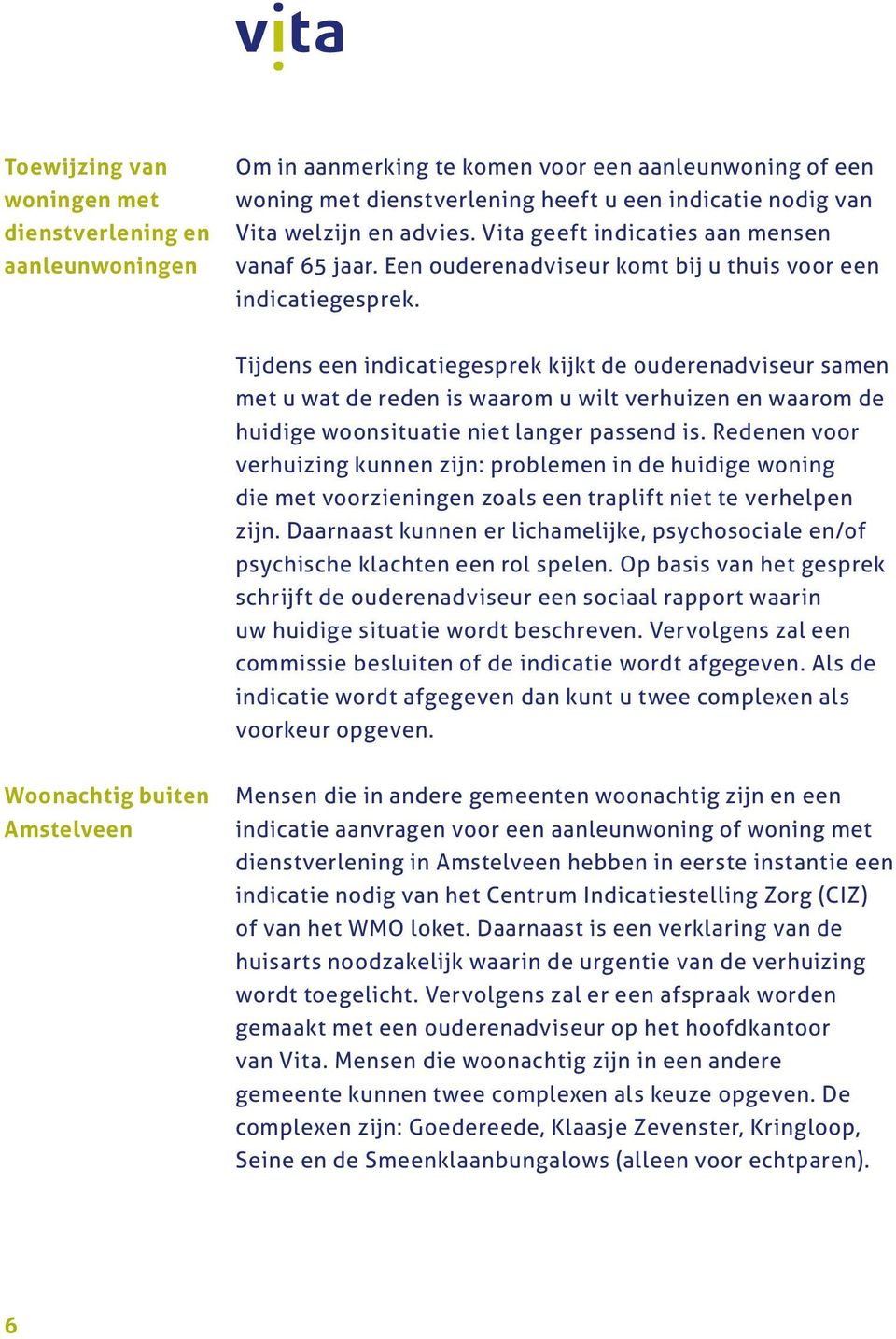 Tijdens een indicatiegesprek kijkt de ouderenadviseur samen met u wat de reden is waarom u wilt verhuizen en waarom de huidige woonsituatie niet langer passend is.