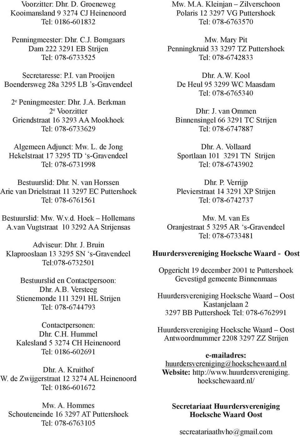 N. van Horssen Arie van Drielstraat 11 3297 EC Puttershoek Tel: 078-6761561 Bestuurslid: Mw. W.v.d. Hoek Hollemans A.van Vugtstraat 10 3292 AA Strijensas Adviseur: Dhr. J.