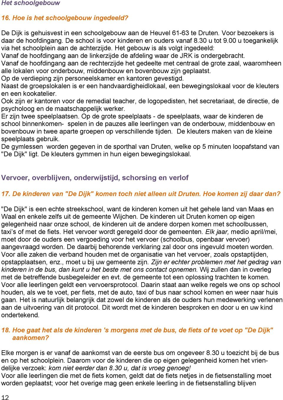 Het gebouw is als volgt ingedeeld: Vanaf de hoofdingang aan de linkerzijde de afdeling waar de JRK is ondergebracht.