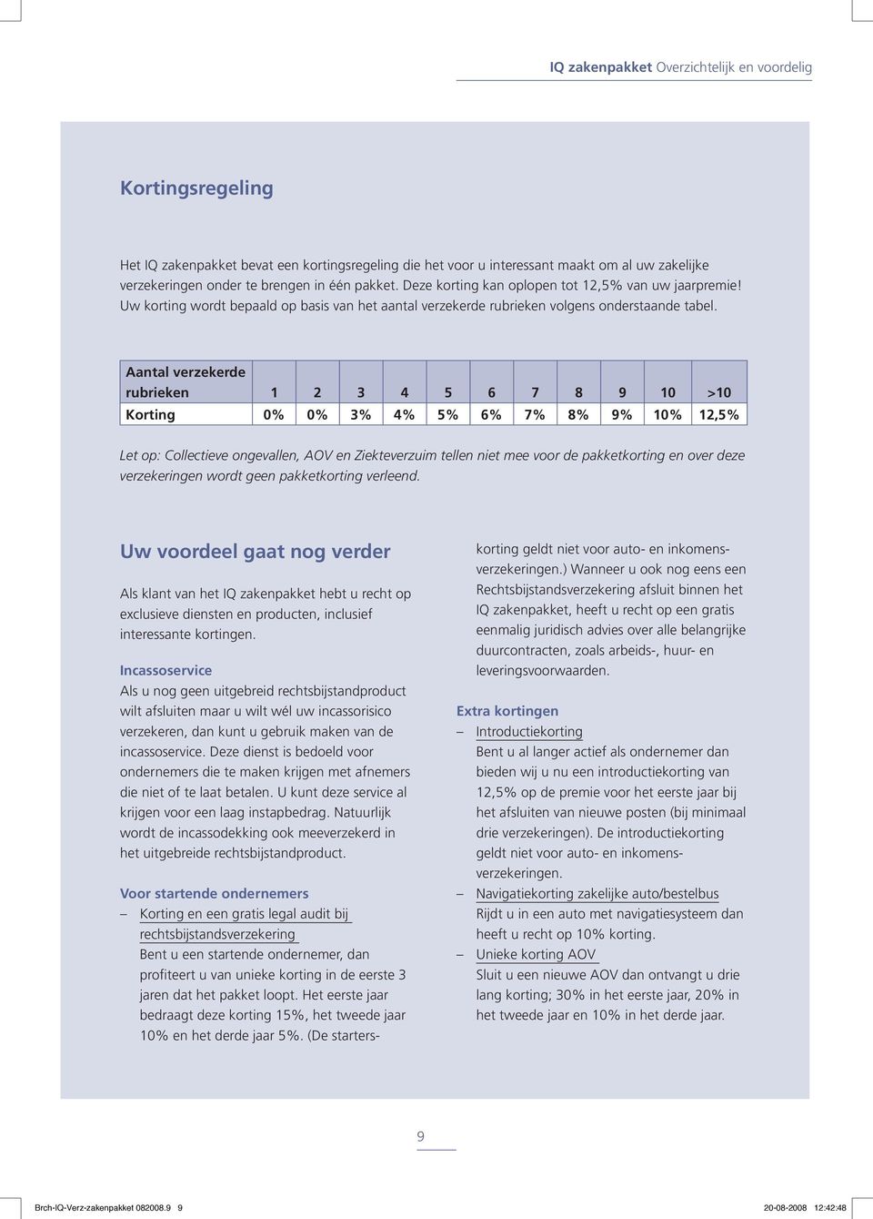 Aantal verzekerde rubrieken 1 2 3 4 5 6 7 8 9 10 >10 Korting 0% 0% 3% 4% 5% 6% 7% 8% 9% 10% 12,5% Let op: Collectieve ongevallen, AOV en Ziekteverzuim tellen niet mee voor de pakketkorting en over