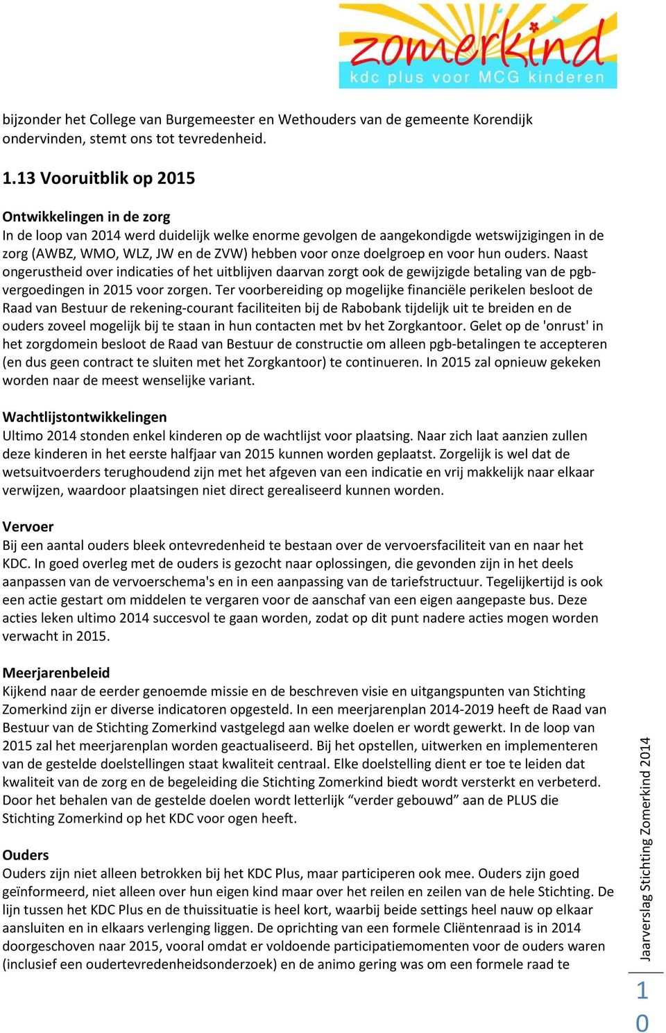 doelgroep en voor hun ouders. Naast ongerustheid over indicaties of het uitblijven daarvan zorgt ook de gewijzigde betaling van de pgbvergoedingen in 205 voor zorgen.