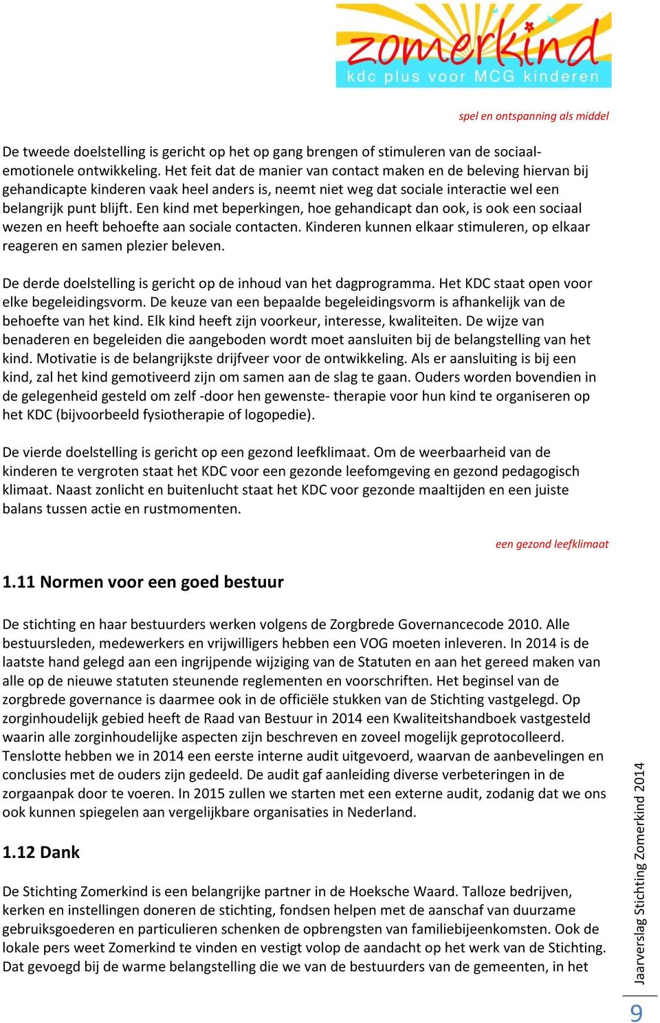 Een kind met beperkingen, hoe gehandicapt dan ook, is ook een sociaal wezen en heeft behoefte aan sociale contacten. Kinderen kunnen elkaar stimuleren, op elkaar reageren en samen plezier beleven.