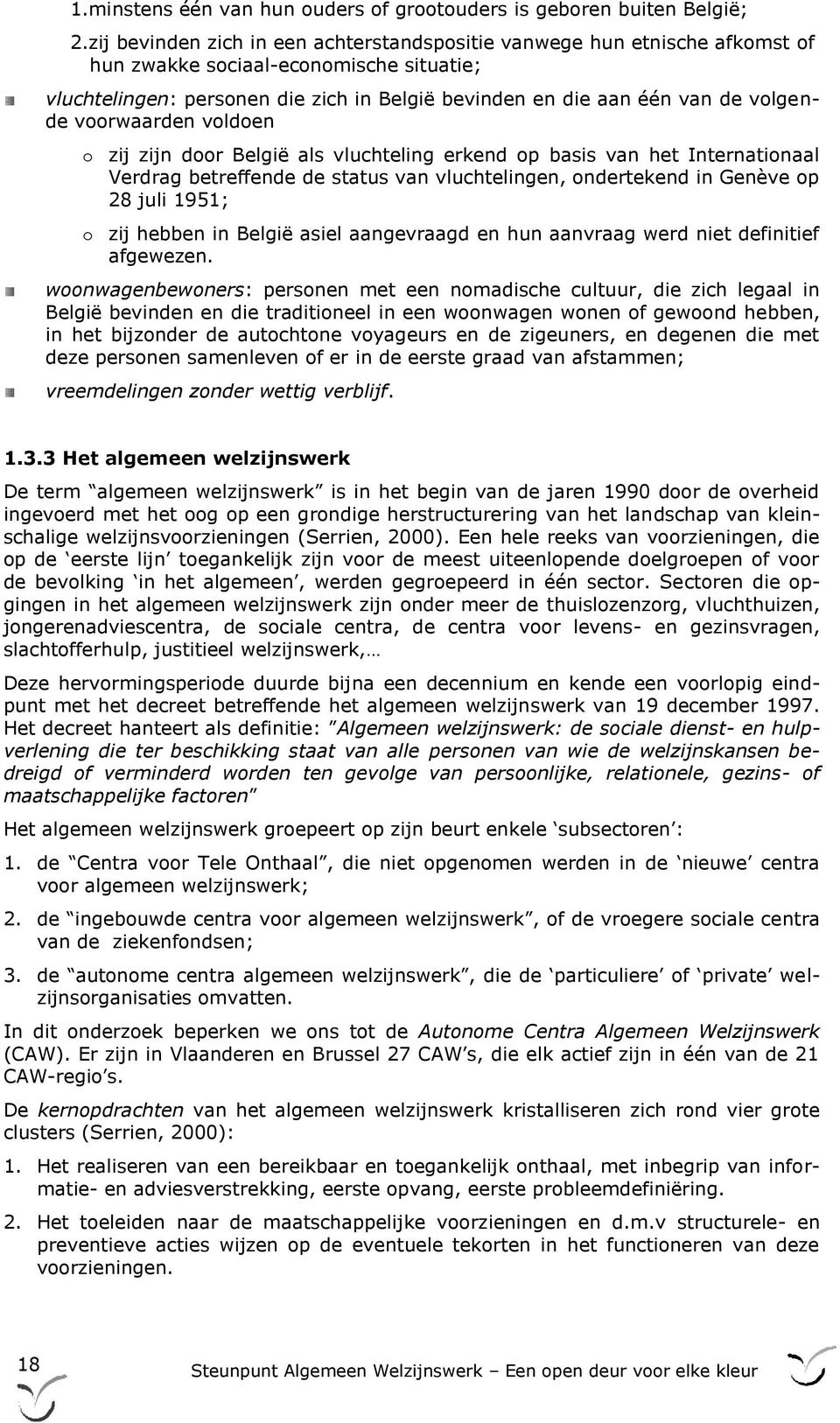 volgende voorwaarden voldoen o zij zijn door België als vluchteling erkend op basis van het Internationaal Verdrag betreffende de status van vluchtelingen, ondertekend in Genève op 28 juli 1951; o