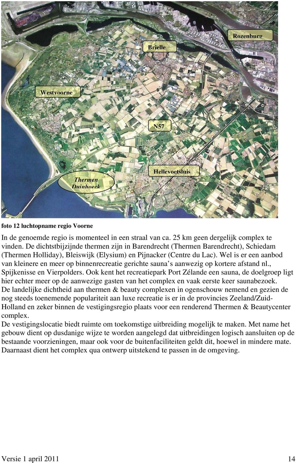 Wel is er een aanbod van kleinere en meer op binnenrecreatie gerichte sauna s aanwezig op kortere afstand nl., Spijkenisse en Vierpolders.