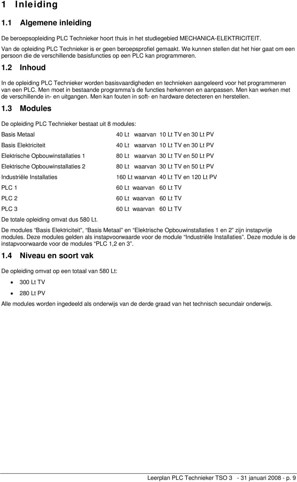 2 Inhoud In de opleiding PLC Technieker worden basisvaardigheden en technieken aangeleerd voor het programmeren van een PLC. Men moet in bestaande programma s de functies herkennen en aanpassen.