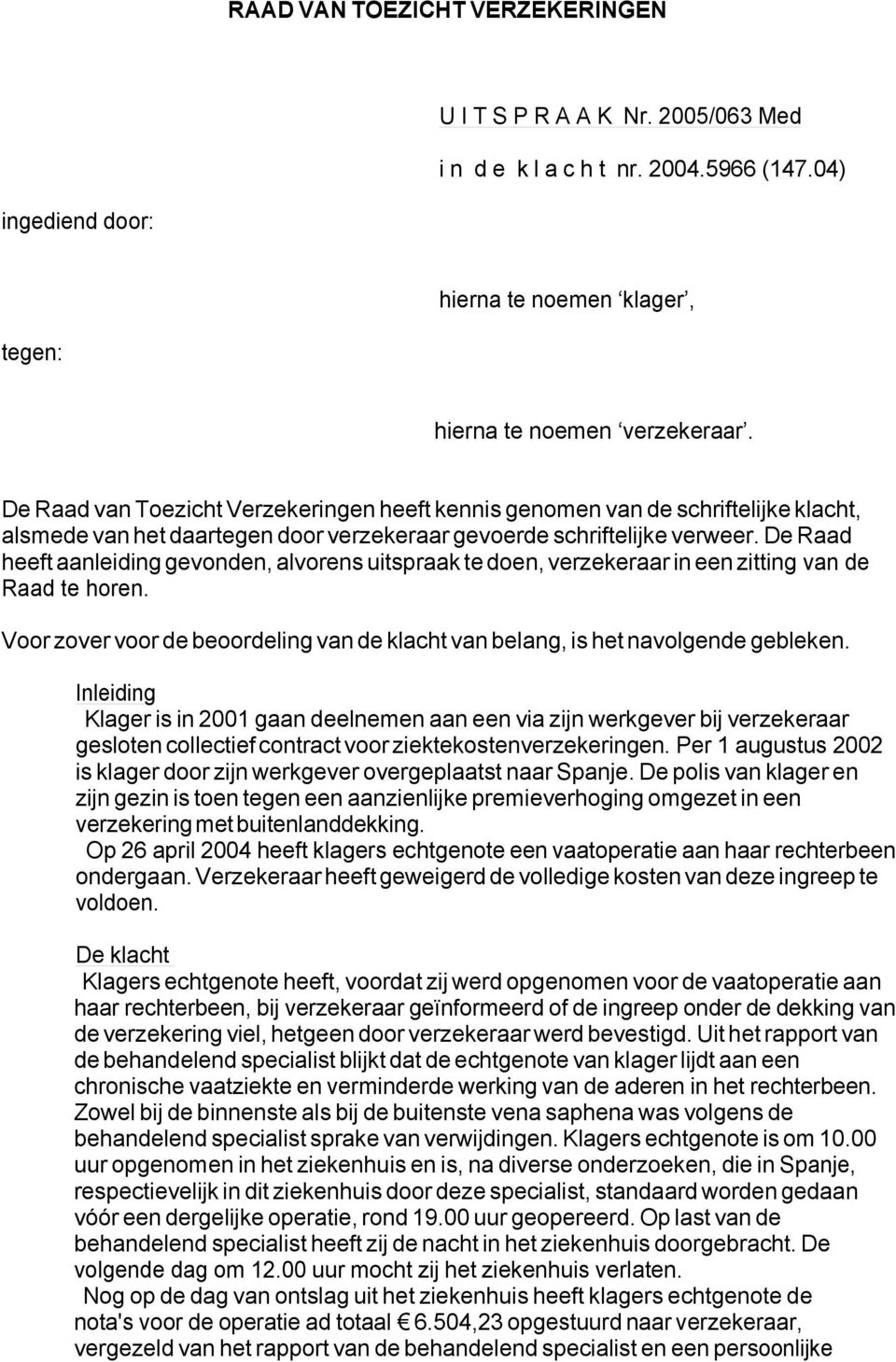 De Raad heeft aanleiding gevonden, alvorens uitspraak te doen, verzekeraar in een zitting van de Raad te horen. Voor zover voor de beoordeling van de klacht van belang, is het navolgende gebleken.