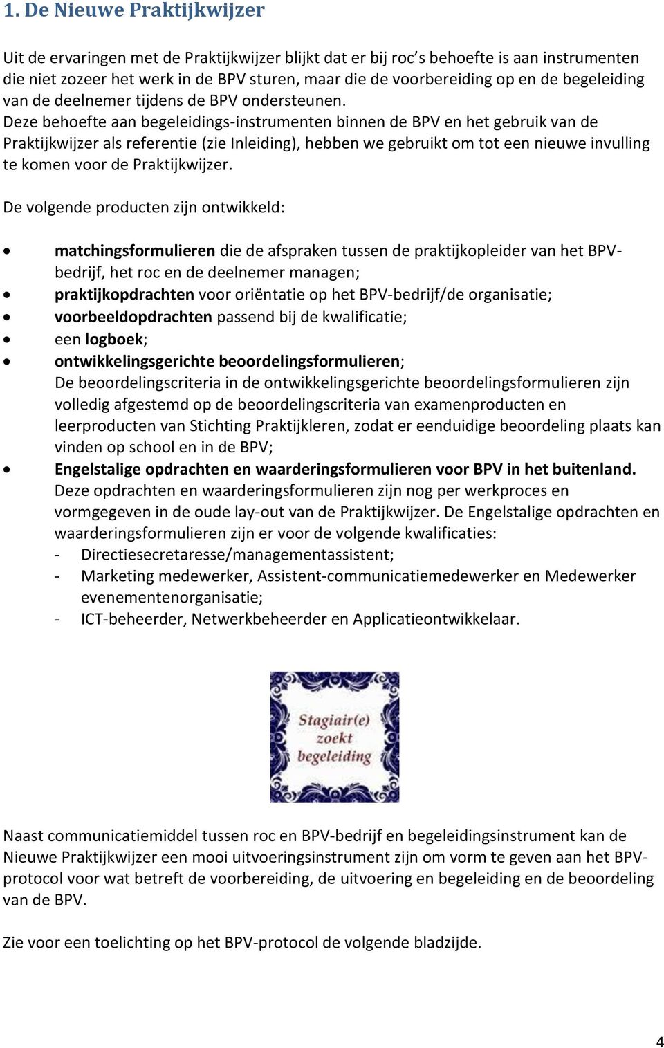 Deze behoefte aan begeleidings-instrumenten binnen de BPV en het gebruik van de Praktijkwijzer als referentie (zie Inleiding), hebben we gebruikt om tot een nieuwe invulling te komen voor de