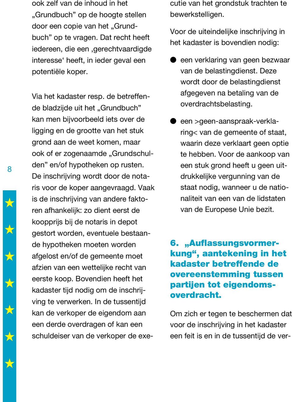 de betreffende bladzijde uit het Grundbuch kan men bijvoorbeeld iets over de ligging en de grootte van het stuk grond aan de weet komen, maar ook of er zogenaamde Grundschulden en/of hypotheken op