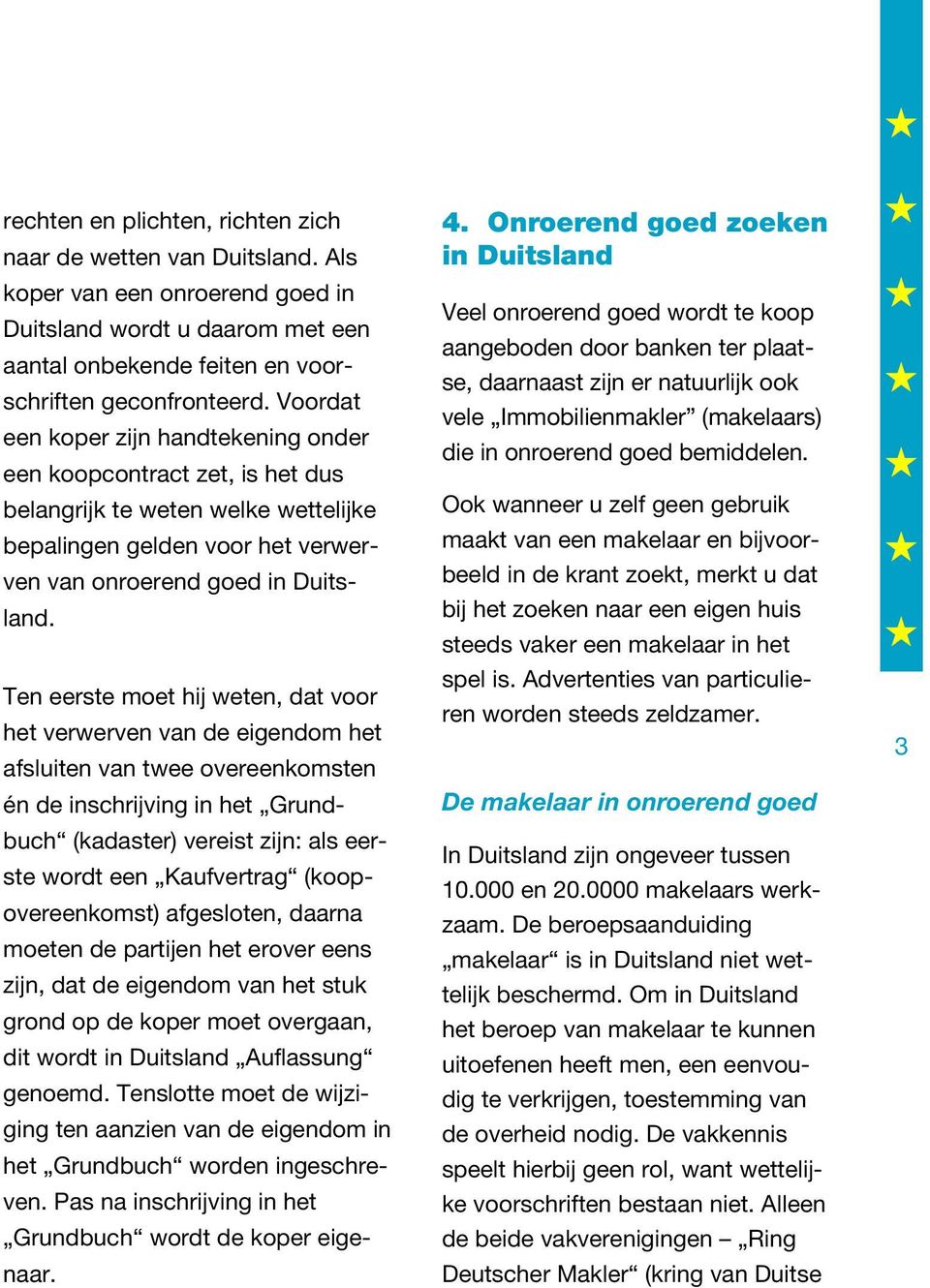 Ten eerste moet hij weten, dat voor het verwerven van de eigendom het afsluiten van twee overeenkomsten én de inschrijving in het Grundbuch (kadaster) vereist zijn: als eerste wordt een Kaufvertrag