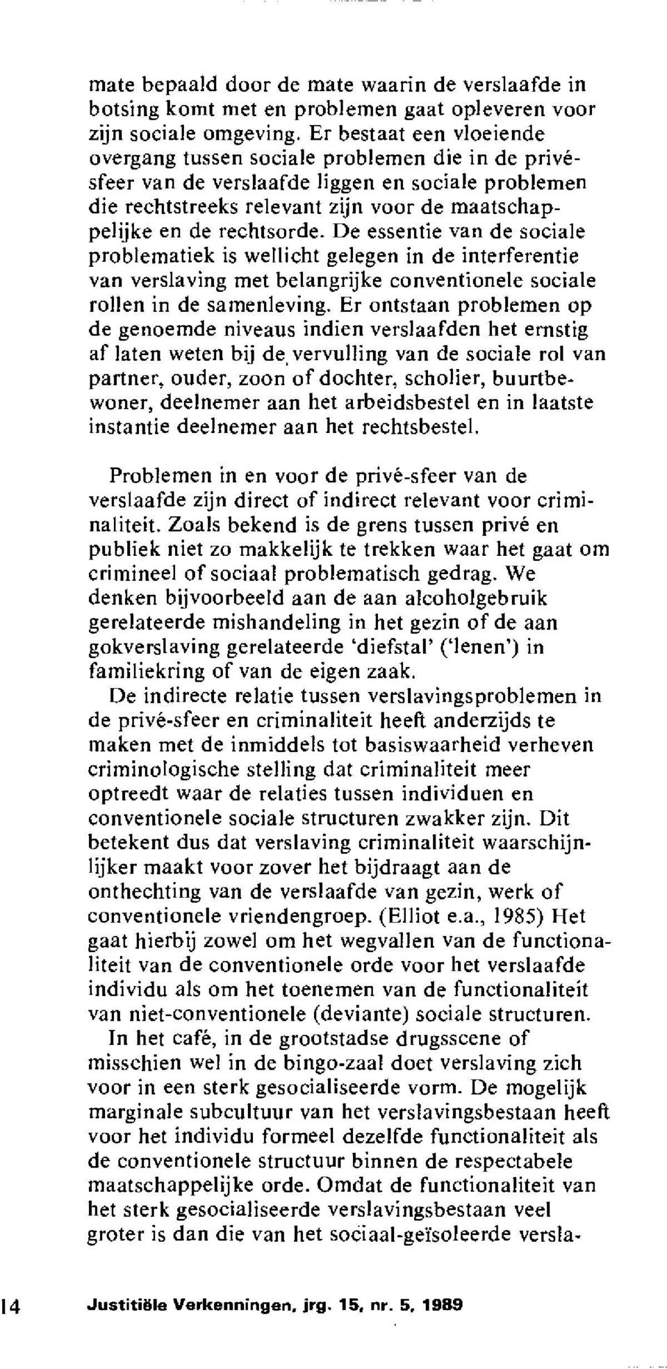 De essentie van de sociale problematiek is wellicht gelegen in de interferentie van verslaving met belangrijke conventionele sociale rollen in de samenleving.